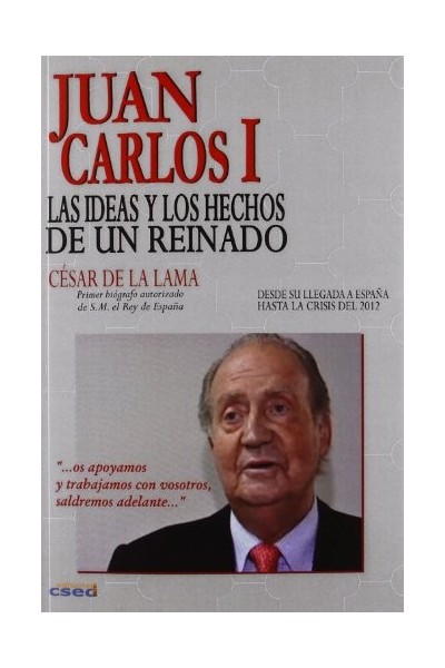 Juan Carlos I: las ideas y los hechos de un reinado (desde su llegada a España hasta la crisis del 2012) PRIMERA EDICION
